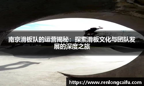 南京滑板队的运营揭秘：探索滑板文化与团队发展的深度之旅