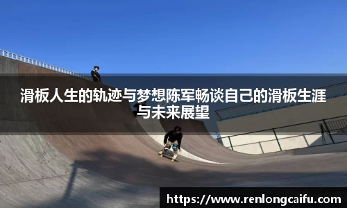 滑板人生的轨迹与梦想陈军畅谈自己的滑板生涯与未来展望