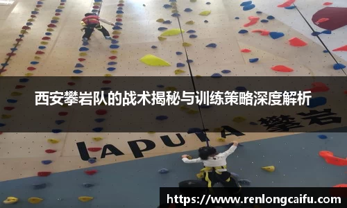 西安攀岩队的战术揭秘与训练策略深度解析