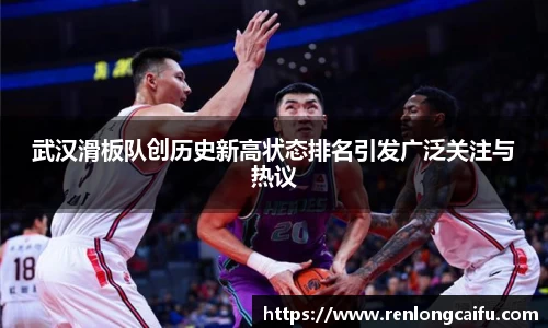 武汉滑板队创历史新高状态排名引发广泛关注与热议